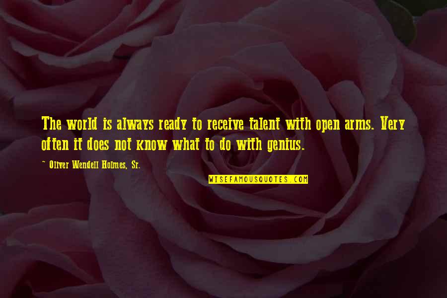 Open Arms Quotes By Oliver Wendell Holmes, Sr.: The world is always ready to receive talent