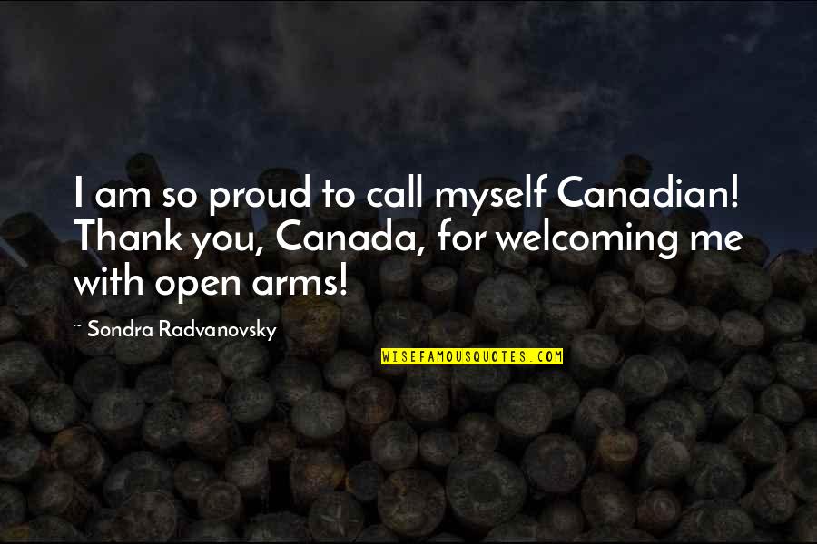 Open Arms Quotes By Sondra Radvanovsky: I am so proud to call myself Canadian!