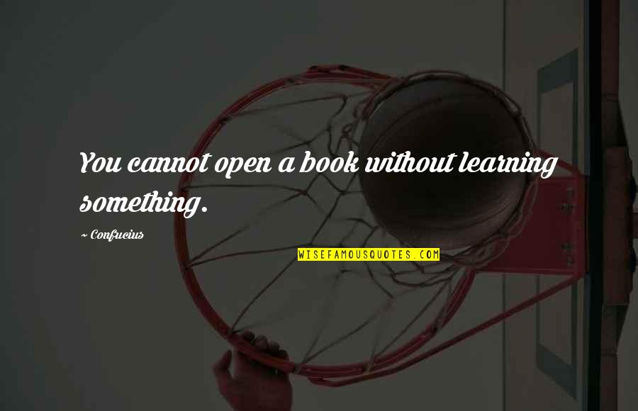 Open Books Quotes By Confucius: You cannot open a book without learning something.