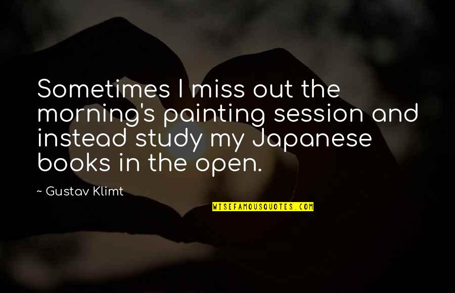 Open Books Quotes By Gustav Klimt: Sometimes I miss out the morning's painting session