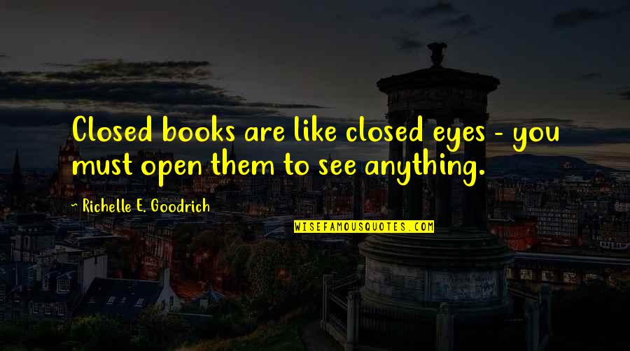 Open Books Quotes By Richelle E. Goodrich: Closed books are like closed eyes - you