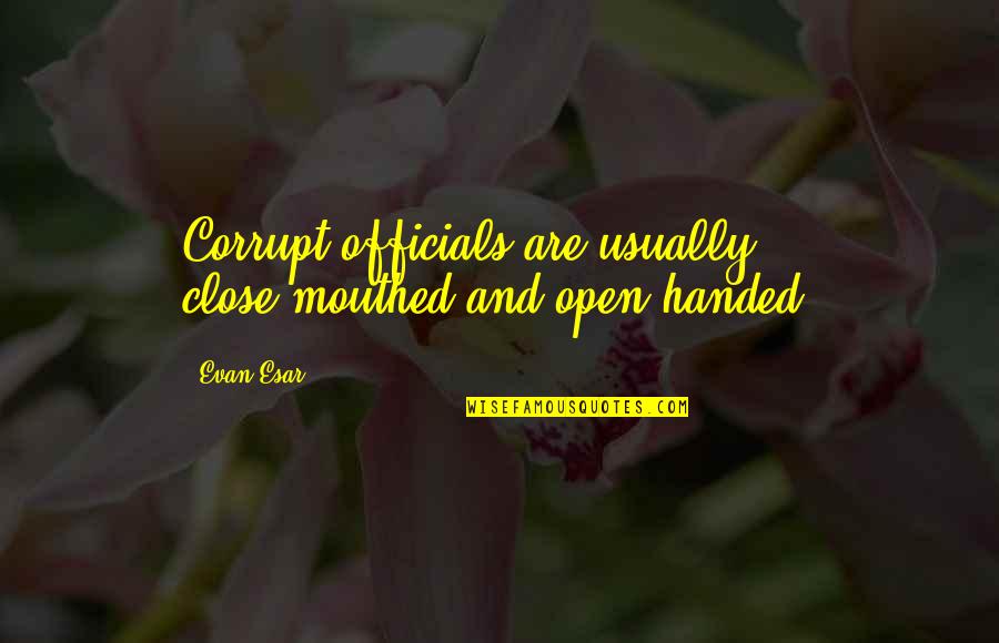 Open Close Quotes By Evan Esar: Corrupt officials are usually close-mouthed and open-handed.