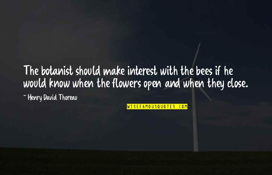 Open Close Quotes By Henry David Thoreau: The botanist should make interest with the bees