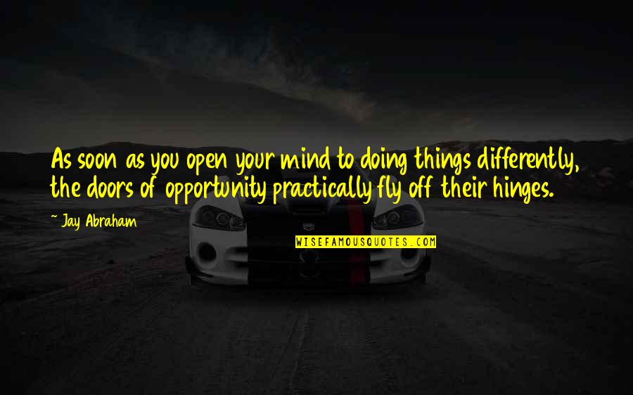 Open Doors Quotes By Jay Abraham: As soon as you open your mind to Open Doors Quotes By Jay Abraham: As soon as you open your mind to