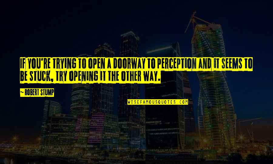 Open Doorway Quotes By Robert Stump: If you're trying to open a doorway to