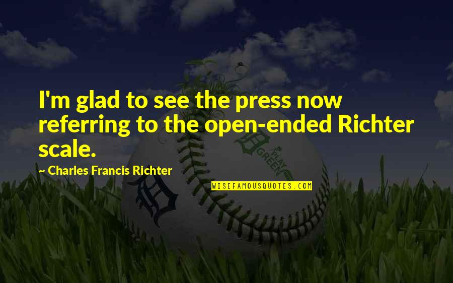 Open Ended Quotes By Charles Francis Richter: I'm glad to see the press now referring