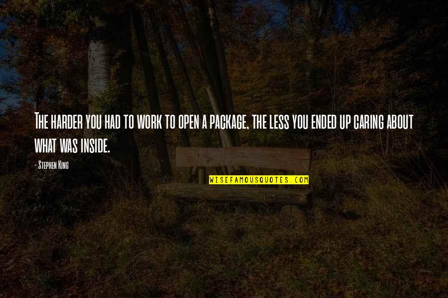 Open Ended Quotes By Stephen King: The harder you had to work to open