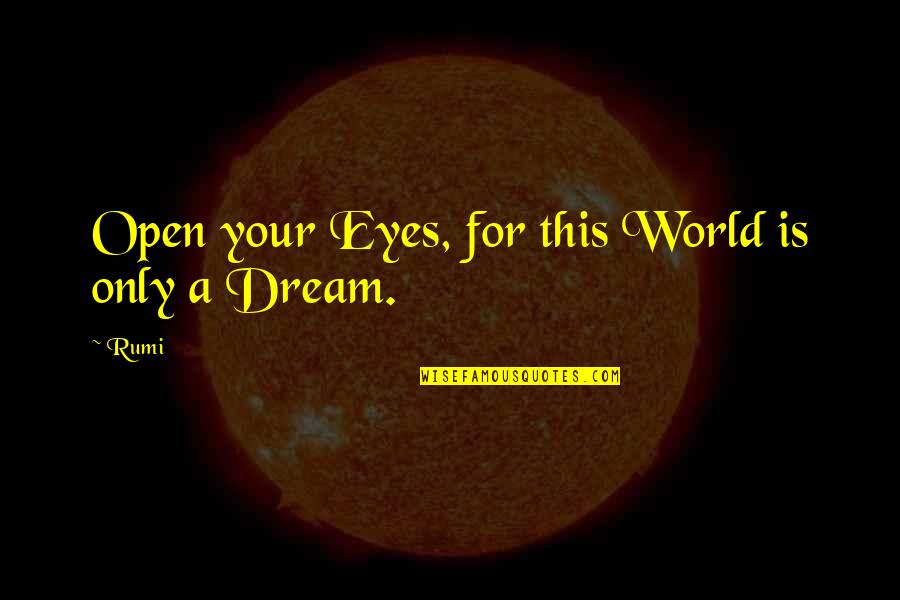 Open Eye Dream Quotes By Rumi: Open your Eyes, for this World is only