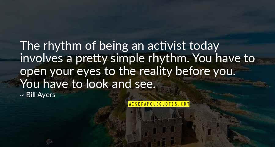 Open Eyes To Reality Quotes By Bill Ayers: The rhythm of being an activist today involves