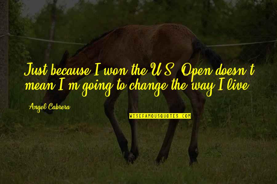 Open For Change Quotes By Angel Cabrera: Just because I won the U.S. Open doesn't