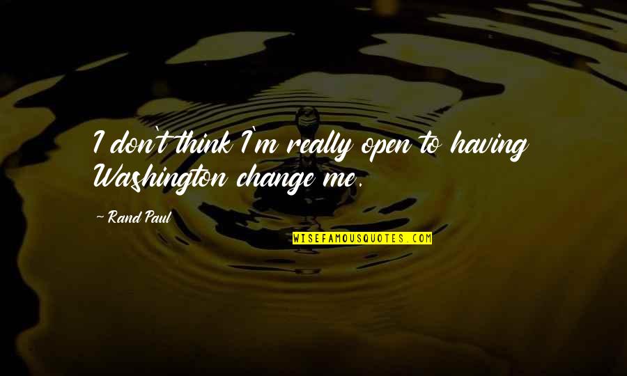 Open For Change Quotes By Rand Paul: I don't think I'm really open to having