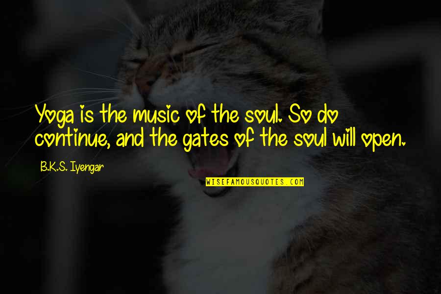 Open Gates Quotes By B.K.S. Iyengar: Yoga is the music of the soul. So