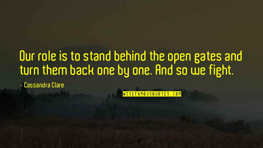 Open Gates Quotes By Cassandra Clare: Our role is to stand behind the open