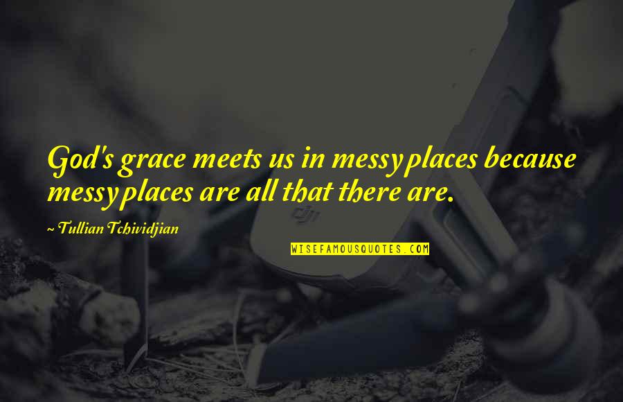 Open Handedness Quotes By Tullian Tchividjian: God's grace meets us in messy places because