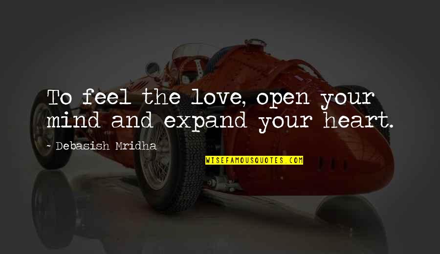 Open Heart And Mind Quotes By Debasish Mridha: To feel the love, open your mind and Open Heart And Mind Quotes By Debasish Mridha: To feel the love, open your mind and