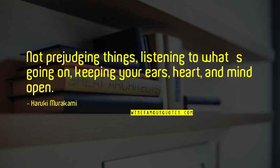 Open Heart And Mind Quotes By Haruki Murakami: Not prejudging things, listening to what's going on, Open Heart And Mind Quotes By Haruki Murakami: Not prejudging things, listening to what's going on,