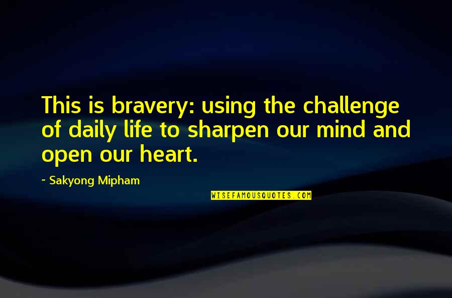 Open Heart And Mind Quotes By Sakyong Mipham: This is bravery: using the challenge of daily Open Heart And Mind Quotes By Sakyong Mipham: This is bravery: using the challenge of daily