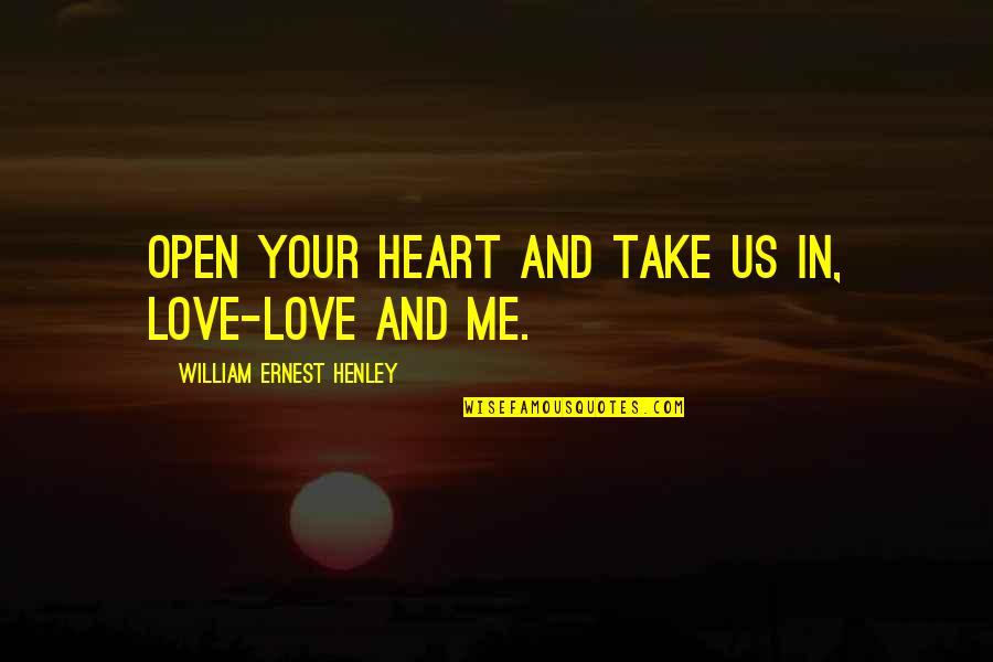 Open Heart Love Quotes By William Ernest Henley: Open your heart and take us in, Love-love