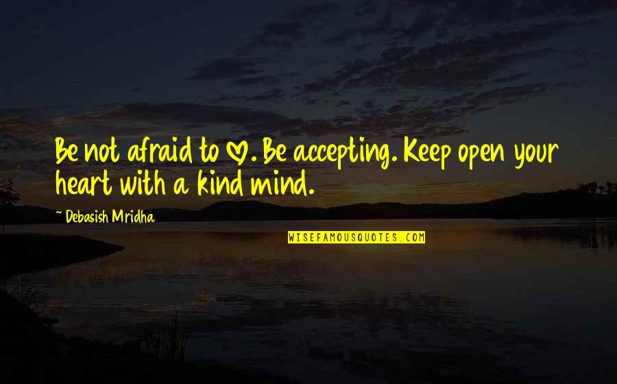 Open Heart Open Mind Quotes By Debasish Mridha: Be not afraid to love. Be accepting. Keep