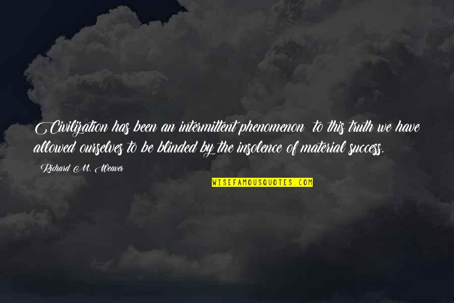 Open Mind And Closed Mind Quotes By Richard M. Weaver: Civilization has been an intermittent phenomenon; to this