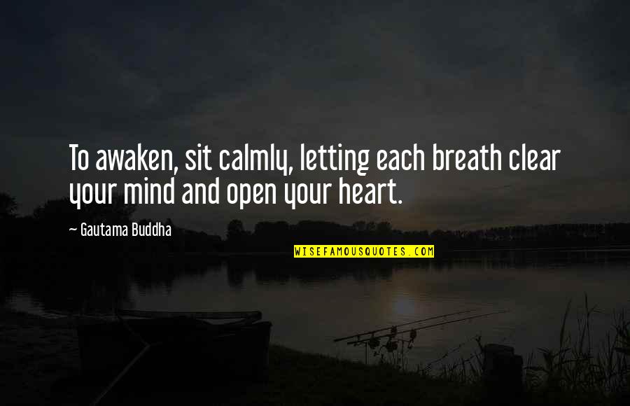 Open Mind And Heart Quotes By Gautama Buddha: To awaken, sit calmly, letting each breath clear