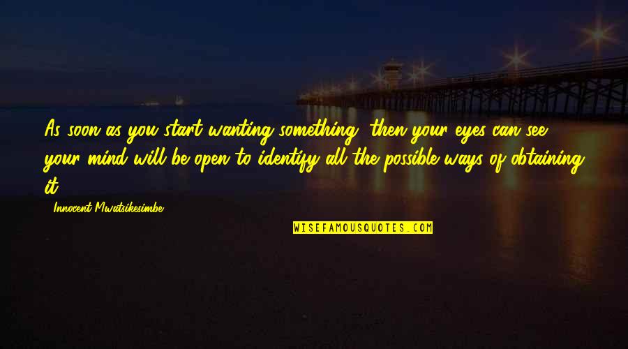 Open Mind Success Quotes By Innocent Mwatsikesimbe: As soon as you start wanting something, then