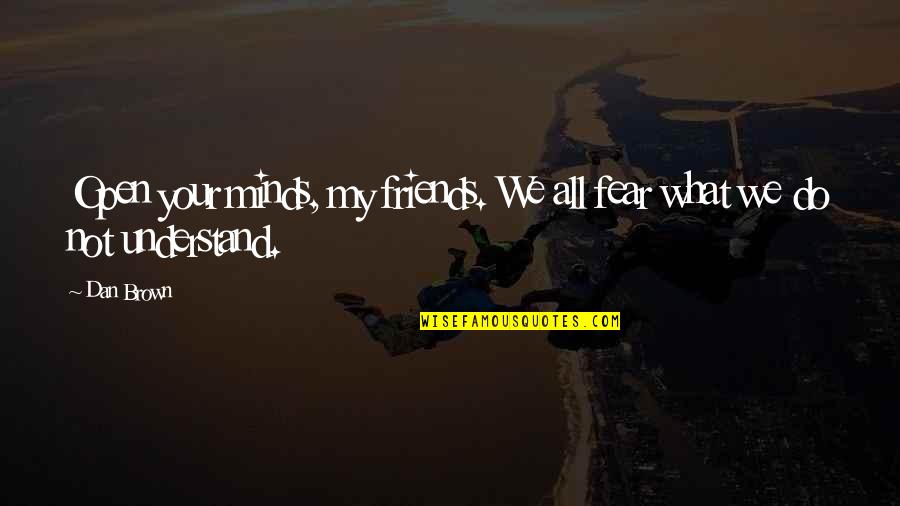 Open Minds Quotes By Dan Brown: Open your minds, my friends. We all fear