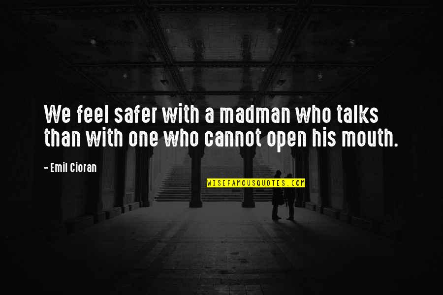 Open Mouth Quotes By Emil Cioran: We feel safer with a madman who talks