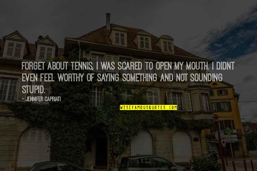 Open Mouth Quotes By Jennifer Capriati: Forget about tennis, I was scared to open