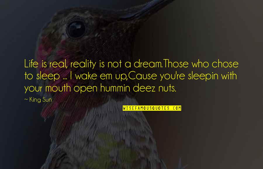 Open Mouth Quotes By King Sun: Life is real, reality is not a dream.Those