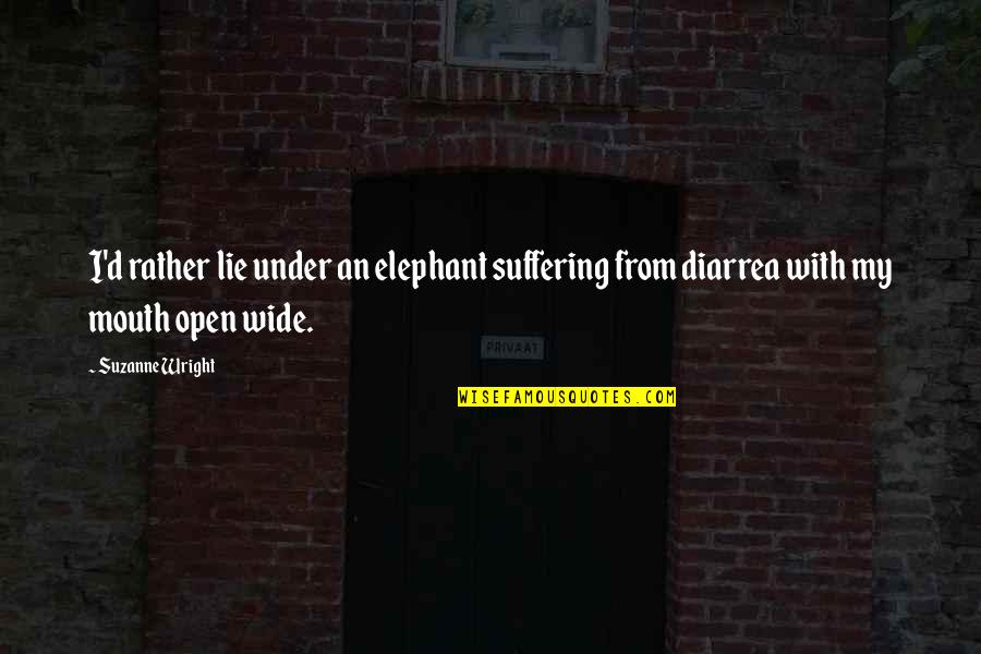 Open Mouth Quotes By Suzanne Wright: I'd rather lie under an elephant suffering from