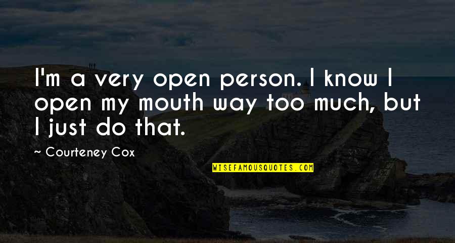 Open Mouths Quotes By Courteney Cox: I'm a very open person. I know I