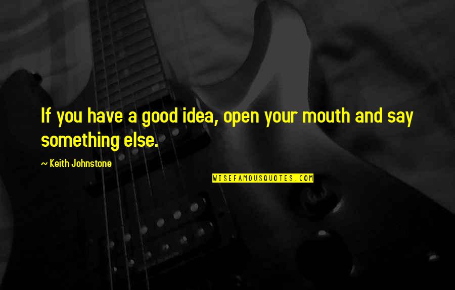 Open Mouths Quotes By Keith Johnstone: If you have a good idea, open your