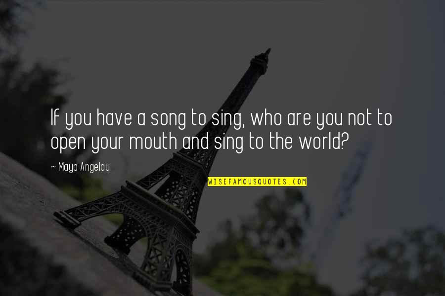 Open Mouths Quotes By Maya Angelou: If you have a song to sing, who