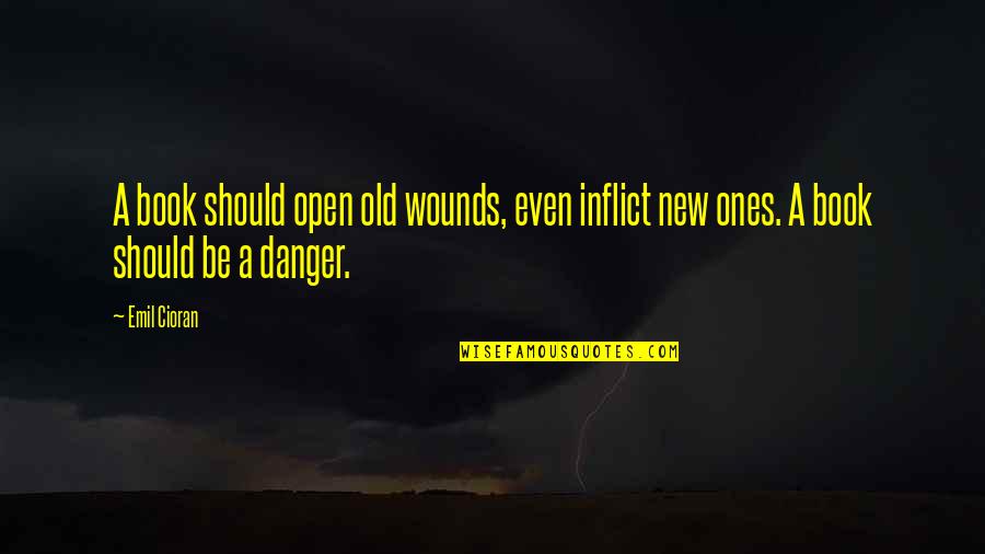 Open New Book Quotes By Emil Cioran: A book should open old wounds, even inflict