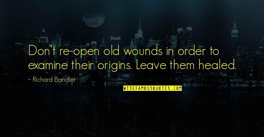 Open Old Wounds Quotes By Richard Bandler: Don't re-open old wounds in order to examine