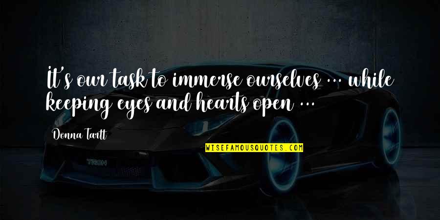 Open Our Eyes Quotes By Donna Tartt: It's our task to immerse ourselves ... while