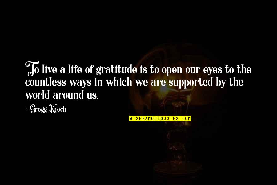 Open Our Eyes Quotes By Gregg Krech: To live a life of gratitude is to