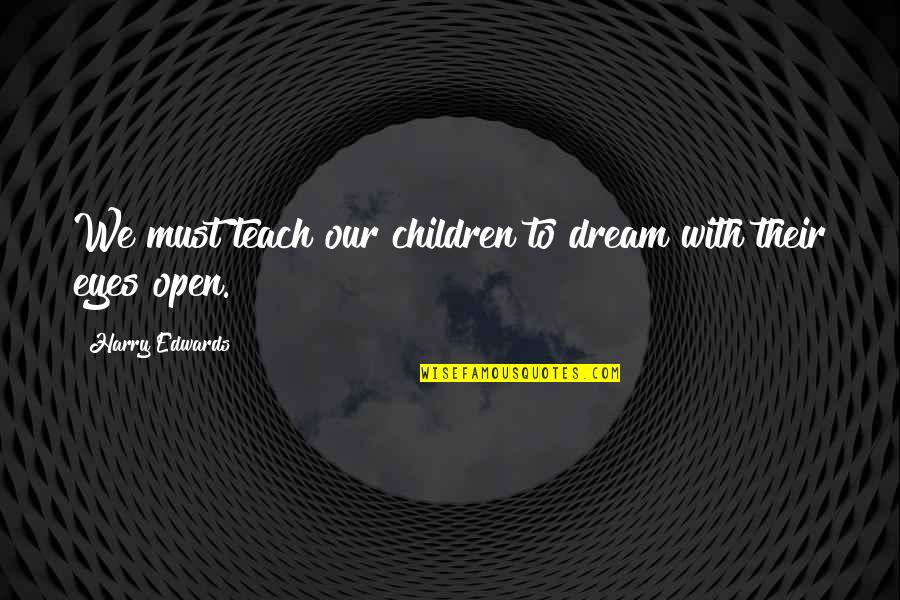 Open Our Eyes Quotes By Harry Edwards: We must teach our children to dream with Open Our Eyes Quotes By Harry Edwards: We must teach our children to dream with
