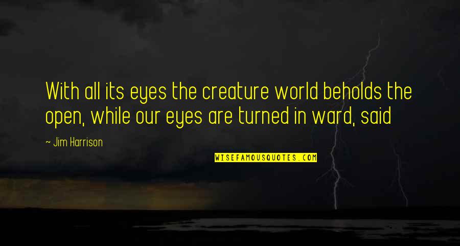 Open Our Eyes Quotes By Jim Harrison: With all its eyes the creature world beholds