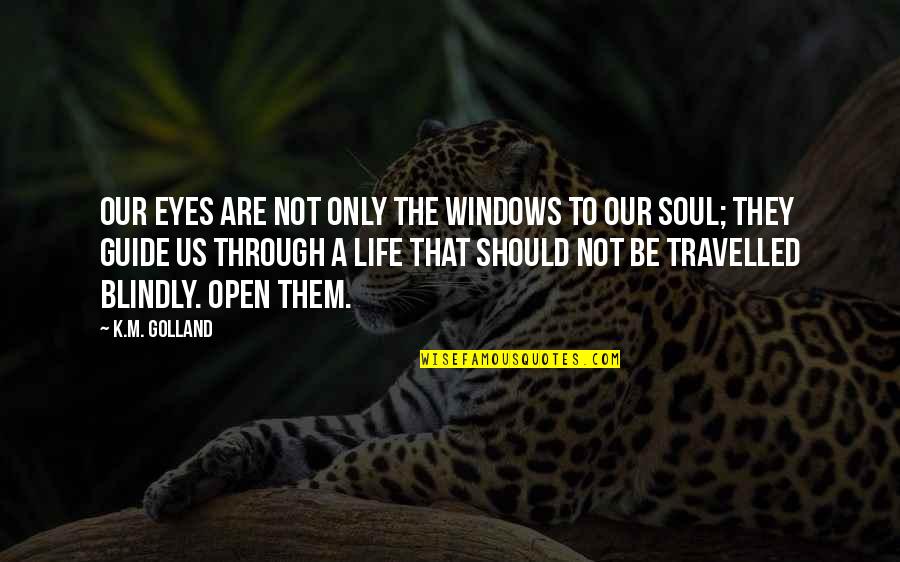 Open Our Eyes Quotes By K.M. Golland: Our eyes are not only the windows to