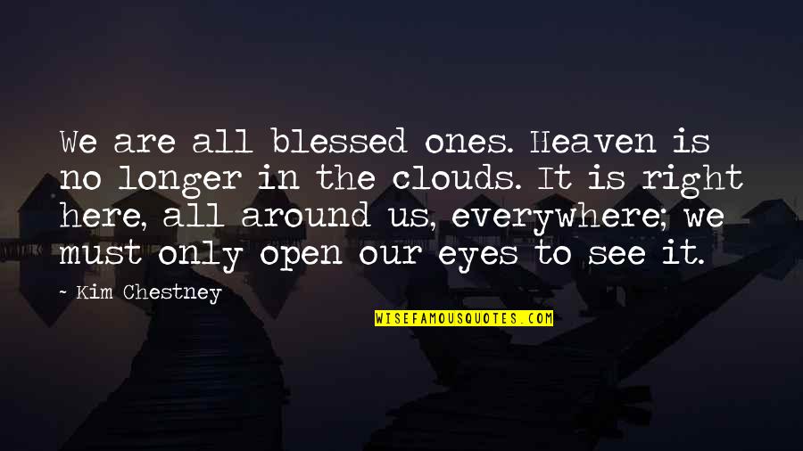 Open Our Eyes Quotes By Kim Chestney: We are all blessed ones. Heaven is no