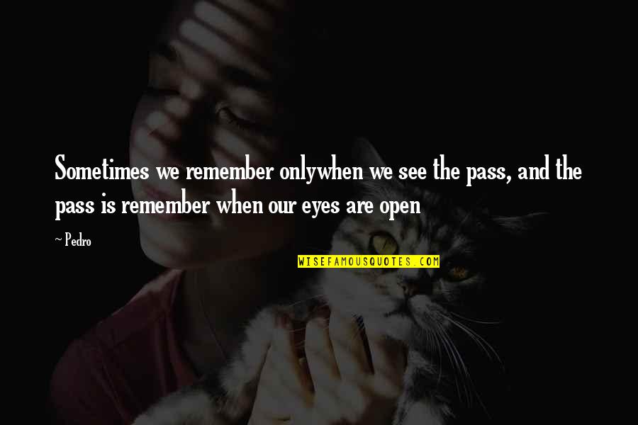 Open Our Eyes Quotes By Pedro: Sometimes we remember onlywhen we see the pass,