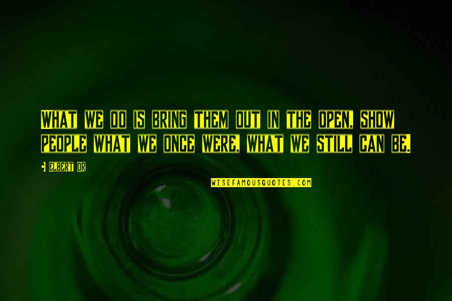 Open People Quotes By Elbert Or: What we do is bring them out in Open People Quotes By Elbert Or: What we do is bring them out in