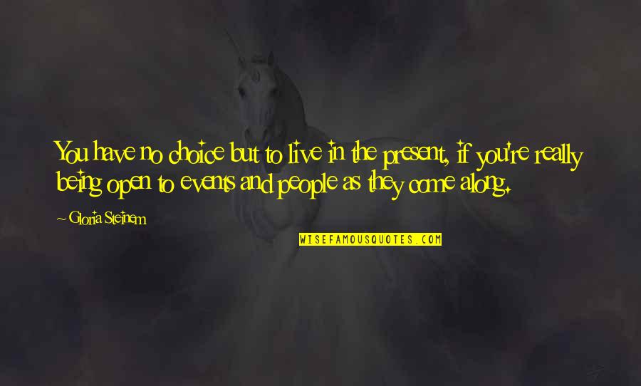 Open People Quotes By Gloria Steinem: You have no choice but to live in Open People Quotes By Gloria Steinem: You have no choice but to live in
