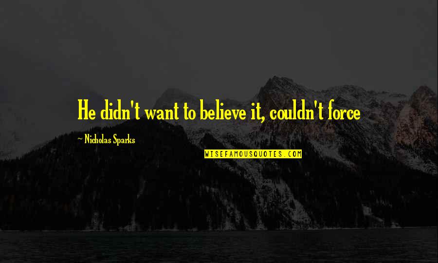 Open Road Movie Quotes By Nicholas Sparks: He didn't want to believe it, couldn't force Open Road Movie Quotes By Nicholas Sparks: He didn't want to believe it, couldn't force