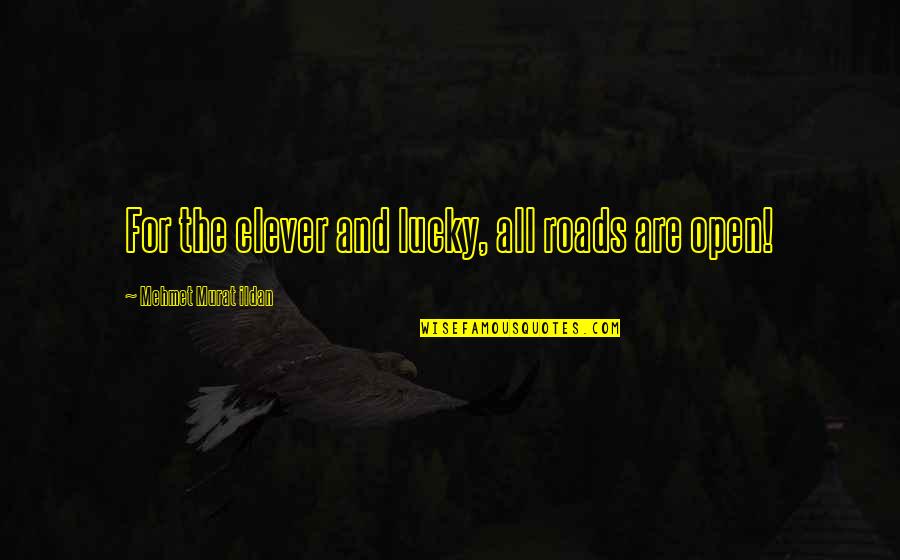 Open Road Quotes By Mehmet Murat Ildan: For the clever and lucky, all roads are