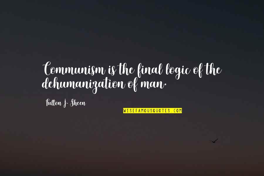 Open Season Quotes By Fulton J. Sheen: Communism is the final logic of the dehumanization