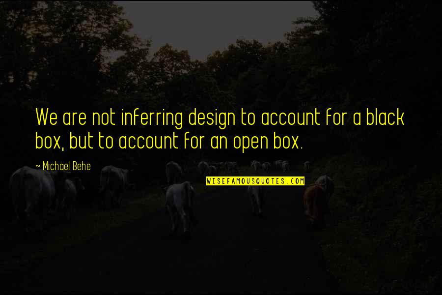 Open The Box Quotes By Michael Behe: We are not inferring design to account for