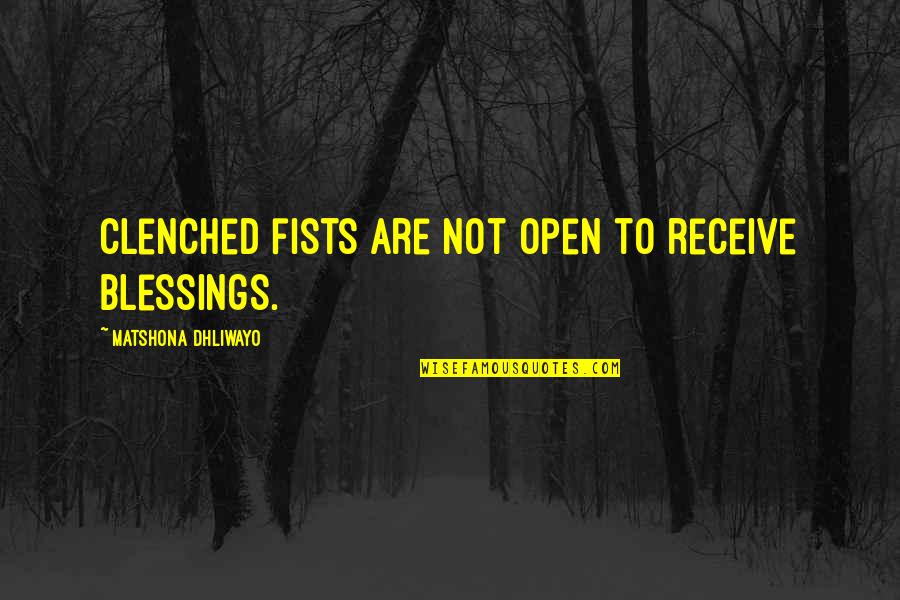 Open To Receive Quotes By Matshona Dhliwayo: Clenched fists are not open to receive blessings.